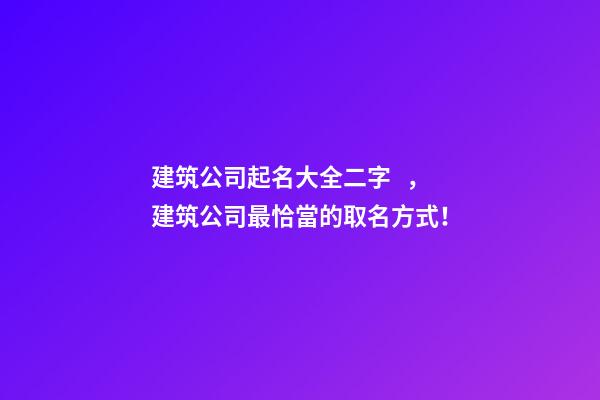 建筑公司起名大全二字，建筑公司最恰當的取名方式！-第1張-公司起名-玄機派